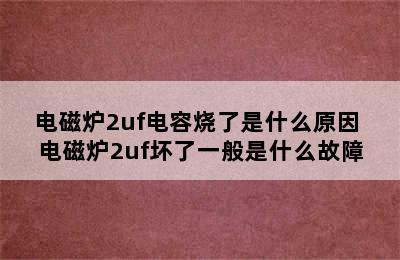 电磁炉2uf电容烧了是什么原因 电磁炉2uf坏了一般是什么故障